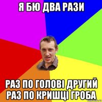 я бю два рази раз по голові другий раз по кришці гроба