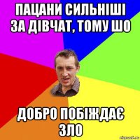 пацани сильніші за дівчат, тому шо добро побіждає зло