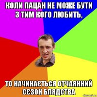 коли пацан не може бути з тим кого любить, то начинається отчаянний сєзон блядства