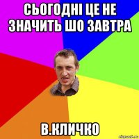 сьогодні це не значить шо завтра в.кличко