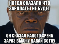 когда сказали что зарплаты не будет он сказал какого хрена зараз вмажу давай сотку