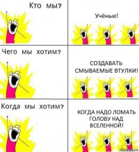 Учёные! Создавать смываемые втулки! Когда надо ломать голову над вселенной!