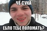 чё сука ебло тебе поломать?