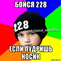 бойся 228 если пудришь носик