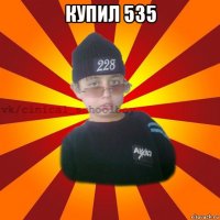 купил 535 