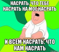 насрать, что тебе насрать на мое насрать и всем насрать, что нам насрать