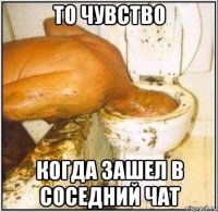 то чувство когда зашел в соседний чат