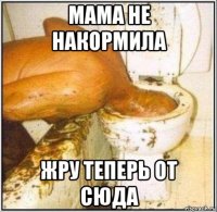 мама не накормила жру теперь от сюда