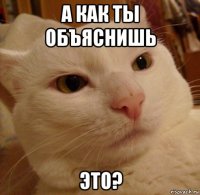 а как ты объяснишь это?