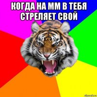 когда на мм в тебя стреляет свой 