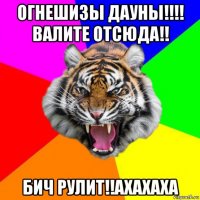 огнешизы дауны!!!! валите отсюда!! бич рулит!!ахахаха