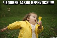 человек-гавно вернулся!!!!! 