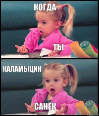 Когда Ты Каламыцин Санёк