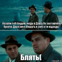 Казали тобі Андрій, неїдь в Довгу бо заставлять бухати. Друзі вже їбашуть в залі а ти відходь! Блять(