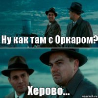 Ну как там с Оркаром? Херово...