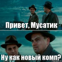 Привет, Мусатик Ну как новый комп?