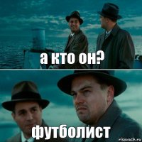 а кто он? футболист