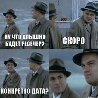 ну что слышно будет ресечер? скоро конкретно дата? 