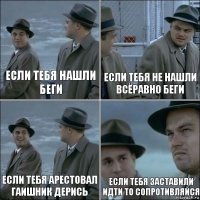 Если тебя нашли беги Если тебя не нашли всёравно беги Если тебя арестовал гаишник дерись Если тебя заставили идти то сопротивляйся