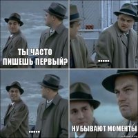 ты часто пишешь первый? ..... ..... ну бывают моменты