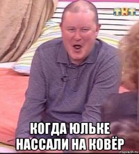  когда юльке нассали на ковёр