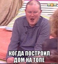  когда построил дом на топе