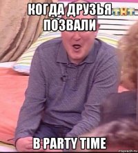 когда друзья позвали в party time