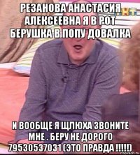 резанова анастасия алексеевна я в рот берушка в попу довалка и вообще я щлюха звоните мне . беру не дорого 79530537031 (это правда !!!!!)