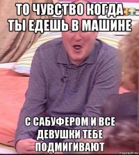 то чувство когда ты едешь в машине с сабуфером и все девушки тебе подмигивают