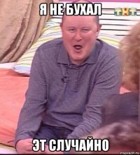 я не бухал эт случайно