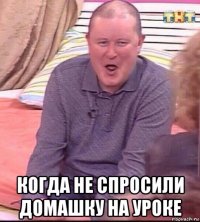  когда не спросили домашку на уроке