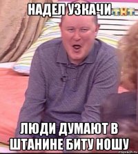 надел узкачи люди думают в штанине биту ношу