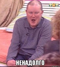  ненадолго