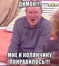 димон!!! мне и колянчику понравилось!!!