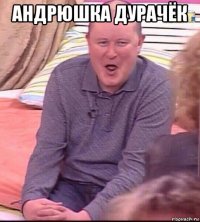 андрюшка дурачёк 