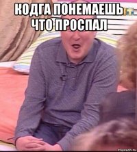 кодга понемаешь что проспал 