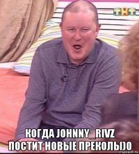  когда johnny_rivz постит новые преколы)0