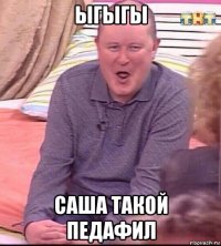 ыгыгы саша такой педафил