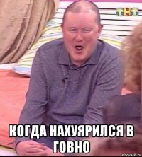  когда нахуярился в говно