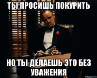 ты просишь покурить но ты делаешь это без уважения