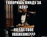 говоришь винду за 430? но где твоё уважение???