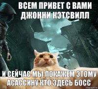 всем привет с вами Джонни Кэтсвилл И сейчас мы покажем этому асассину кто здесь босс