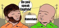 Do you speak English! Kaneshna