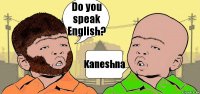 Do you speak English? Kaneshna