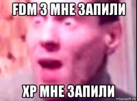 fdm 3 мне запили xp мне запили