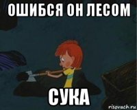 ошибся он лесом сука