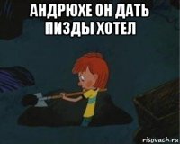 андрюхе он дать пизды хотел 