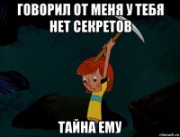 говорил от меня у тебя нет секретов тайна ему