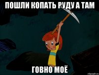 пошли копать руду а там говно моё