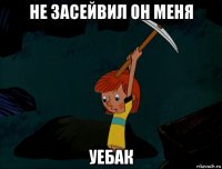 не засейвил он меня уебак